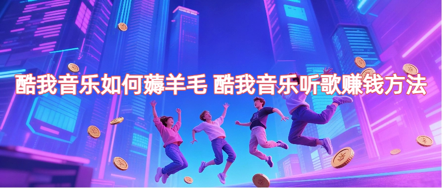 酷我音乐如何薅羊毛 酷我音乐听歌赚钱方法