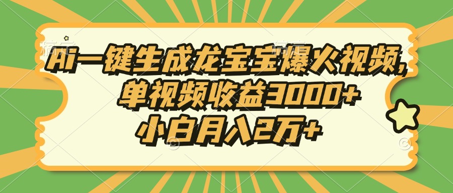 Ai生成龙宝宝视频:小白月入2万+,单视频收益3000+教程