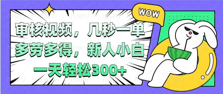 视频审核兼职:几秒一单多劳多得,新人小白日入300+实操指南