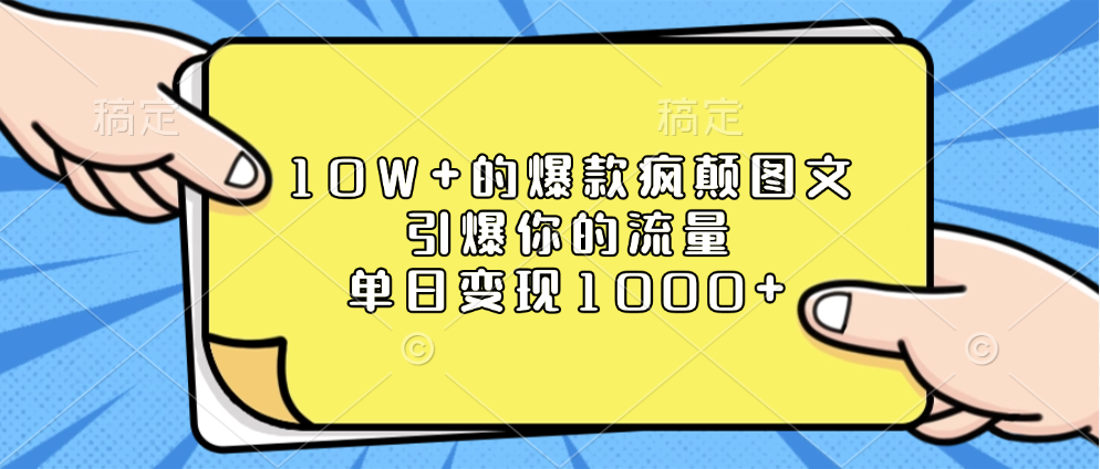 10W+爆款疯颠图文秘诀:单日引爆流量+变现1000+,亲测有效!