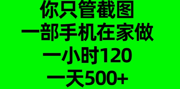 手机截图赚钱在家做:一部手机日入500+,一小时120真实兼职教程