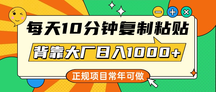 每天10分钟复制粘贴,背靠大厂日入1000+!正规项目常年可做,新手稳赚指南
