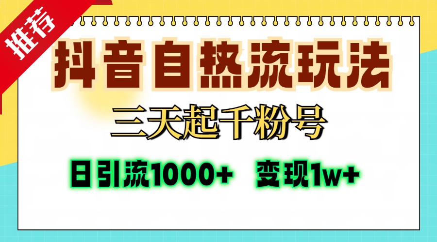 抖音自热流打法教程:3天快速起千粉号,单视频10万+播放,日引1000+精准粉,变现1w+实操指南
