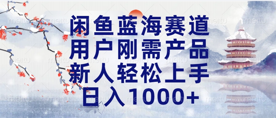 闲鱼蓝海刚需项目:新手零门槛操作,日入1000+长期稳定可做