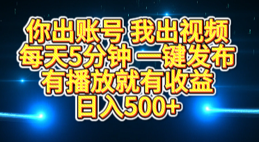 你出账号我出视频:每天5分钟一键发布,播放就有收益,日入500+轻松实现