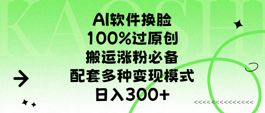 AI软件换脸神器:100%过审原创,搬运涨粉必备,多变现模式日入300+