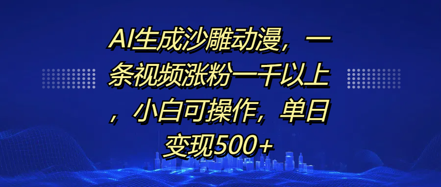 AI生成沙雕动漫:1条视频涨粉1000+,单日变现500+,小白也能轻松操作
