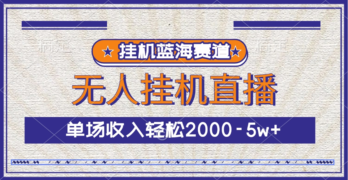 无人挂机直播:挂机蓝海赛道单场收入2000-5w+,新手也能轻松上手