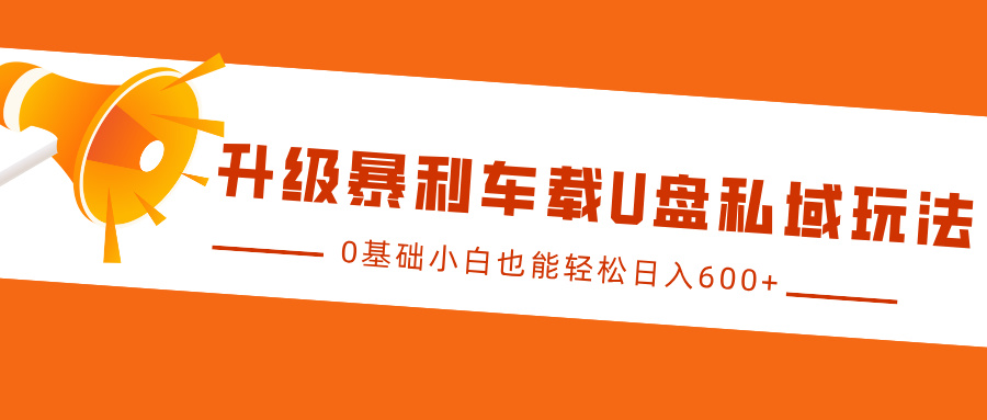 暴利车载U盘私域玩法升级:0基础小白轻松日入600+秘诀