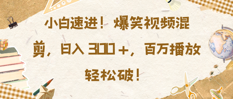 新手小白必看!爆笑视频混剪教程,日入300+,百万播放轻松破!