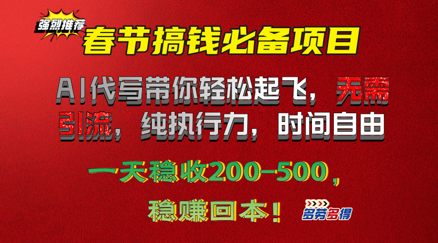 春节搞钱必备:AI代写无需引流纯执行力,时间自由日入200-500稳赚回本