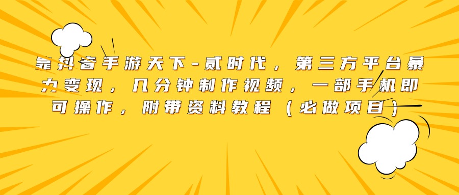 抖音手游天下-贰时代:第三方平台暴力变现,几分钟视频制作+一部手机操作,附资料教程(必做项目)