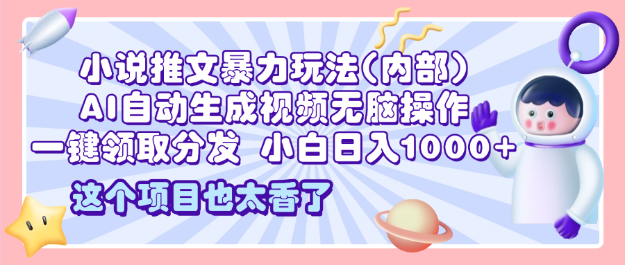 2025小说推文暴力玩法内部秘籍:AI自动生成视频无脑操作,一键分发小白日入1000+