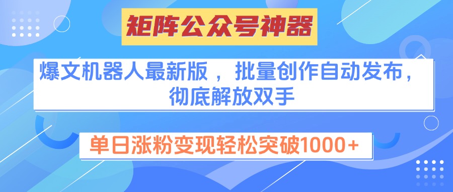 矩阵公众号神器爆文机器人最新版:批量创作自动发布,单日涨粉变现轻松突破1000+,彻底解放双手