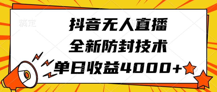 抖音无人直播全新防封技术:单日收益4000+稳定操作教程,亲测不封号