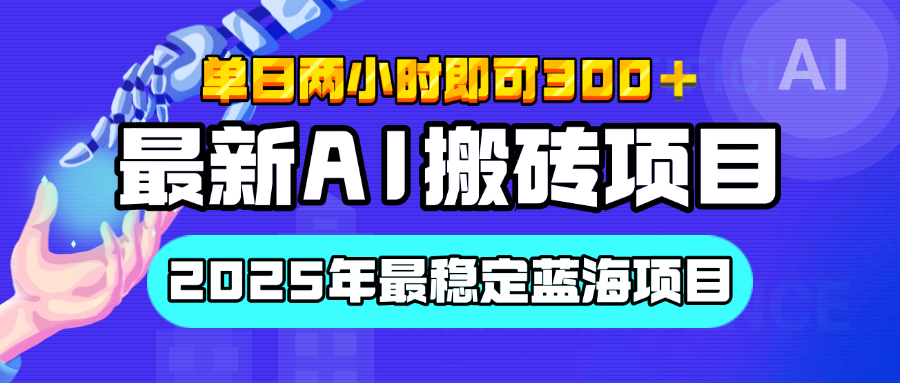 2025最新AI搬砖项目:实测最稳定蓝海,单日2小时300+,执行力强先吃肉,多劳多得