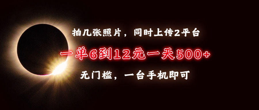 手机拍照兼职:上传2平台单量6-12元,日入500+无门槛,一台手机就能做
