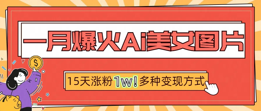 一月爆火AI美女图片短视频:15天涨粉1W+变现玩法深度解析