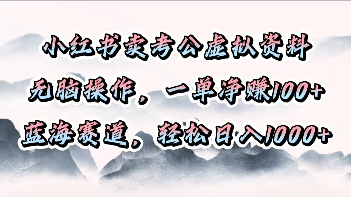 小红书卖考公虚拟资料:无脑操作一单净赚100+,蓝海赛道轻松日入1000+
