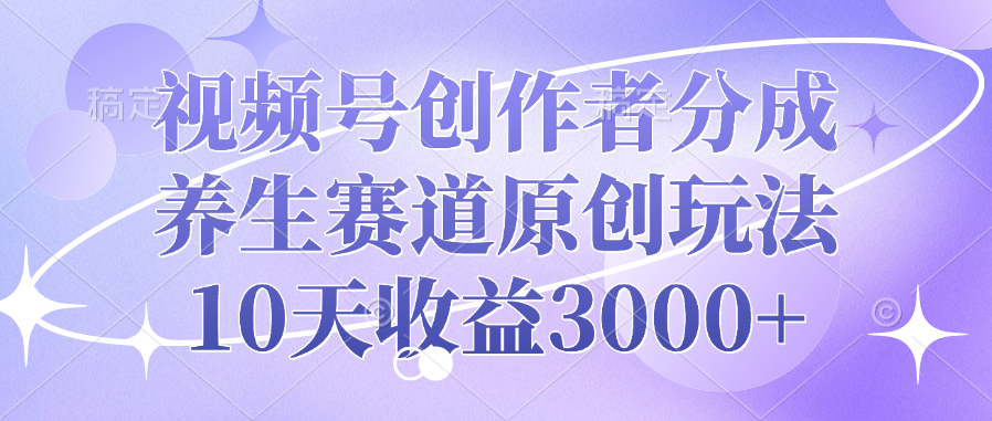 视频号养生赛道原创玩法:创作者分成10天收益3000+