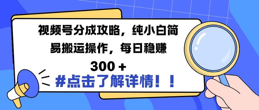 视频号分成攻略:零基础小白简易搬运操作,每日稳赚300+