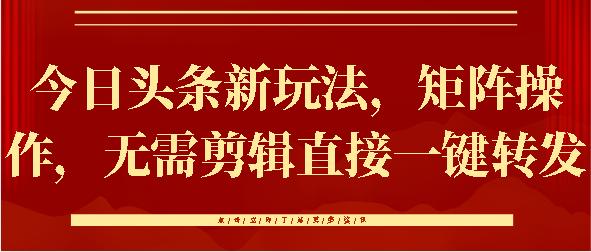 今日头条矩阵操作新玩法:无需剪辑一键转发,轻松提升效率