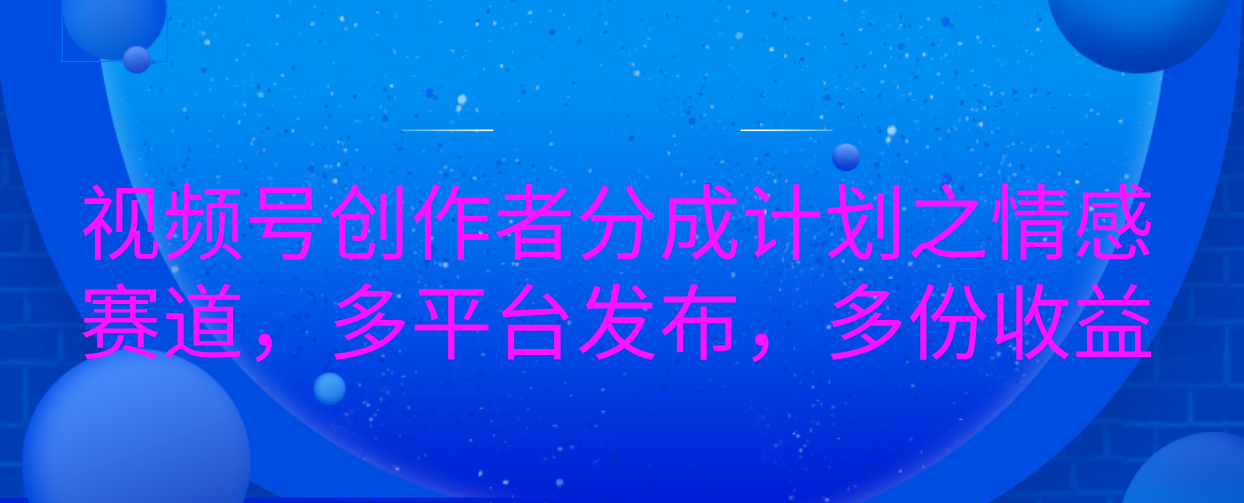 情感赛道视频号分成计划:多平台发布技巧,一份内容多份收益指南