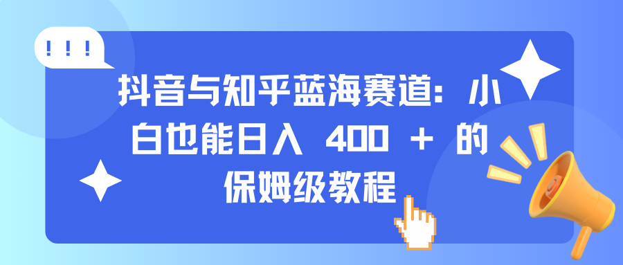 抖音知乎蓝海赛道:小白从0到1日入400+保姆级实操教程