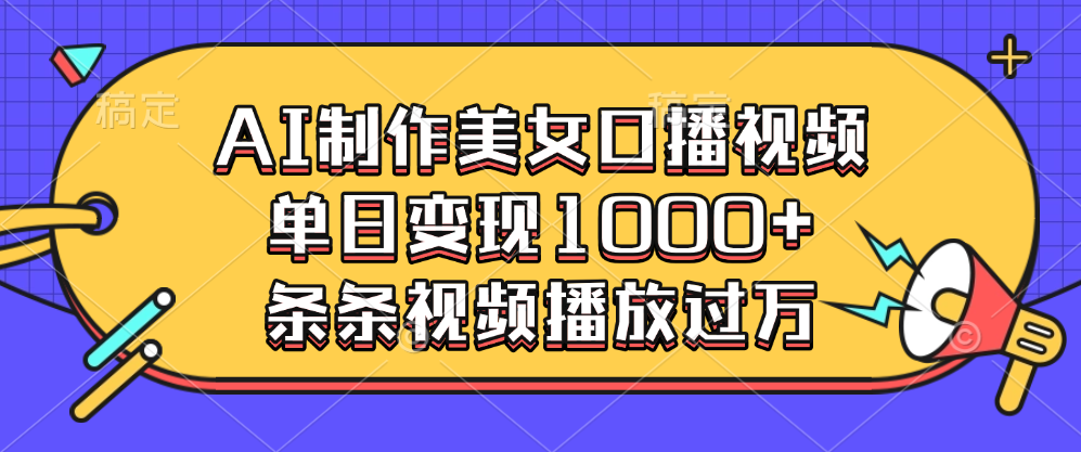 AI美女口播视频变现:单日1000+,条条播放过万,实操方法揭秘