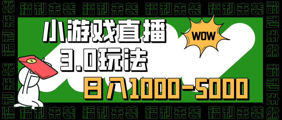 小游戏直播3.0玩法:小白日赚1000-5000,零基础也能轻松上手