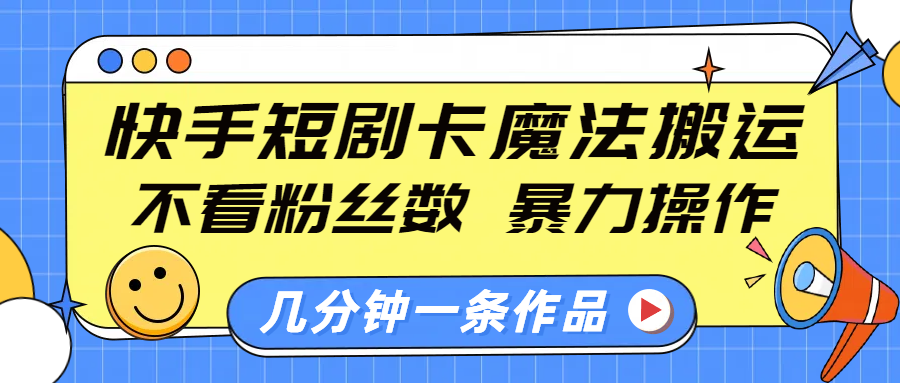 快手短剧卡魔法搬运:0基础不看粉丝数,暴力操作几分钟一条,小白快速上手起号!