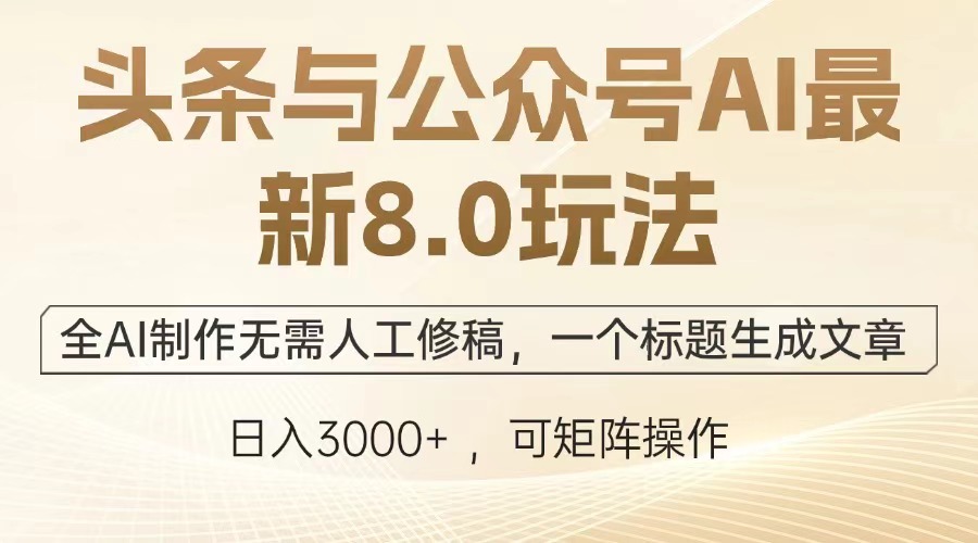 头条公众号AI8.0最新玩法:全AI制作0人工修稿,1标题一键生成整篇文章,日入3000+实操技巧