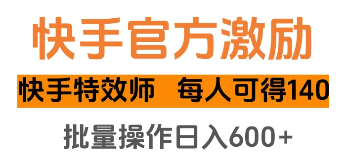 快手特效师官方激励攻略:批量操作每人领140,日入600+方法揭秘