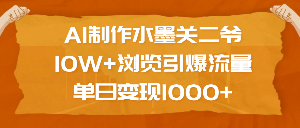 AI生成水墨关二爷爆款:10W+浏览量引爆流量,单日变现1000+