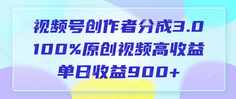 单日收益900+!视频号分成3.0:100%原创视频高收益秘诀