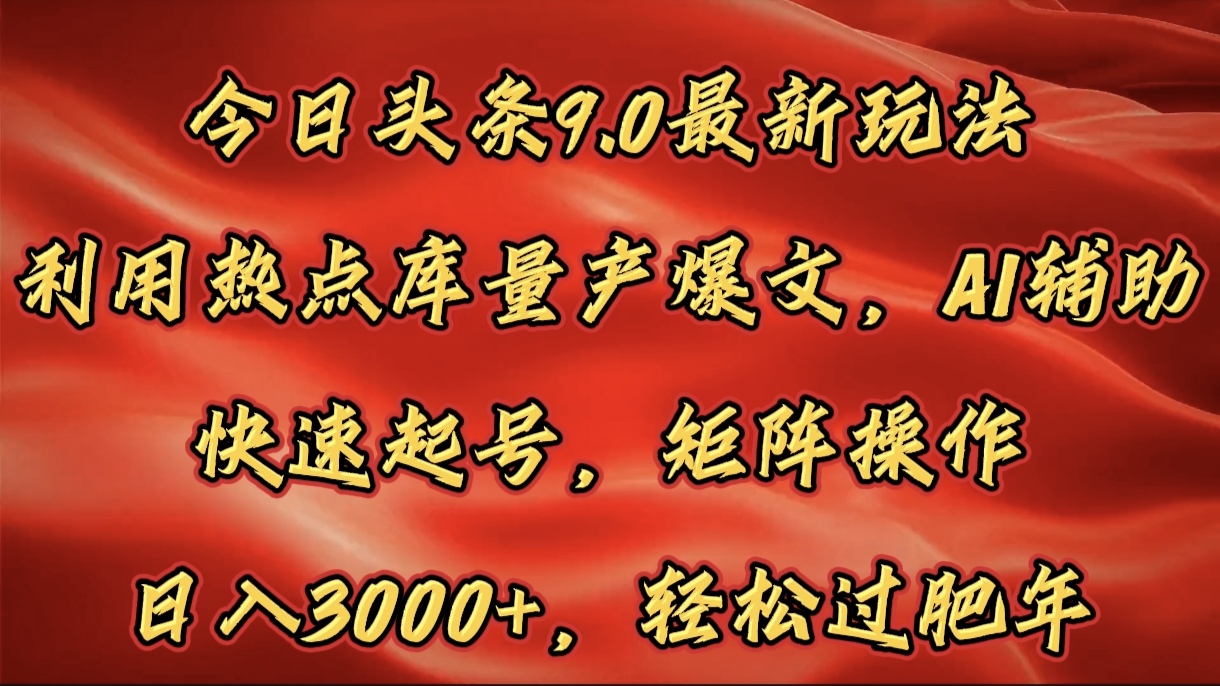 今日头条9.0最新玩法攻略:热点库+AI辅助+矩阵操作,快速起号量产爆文,日入3000+轻松过肥年