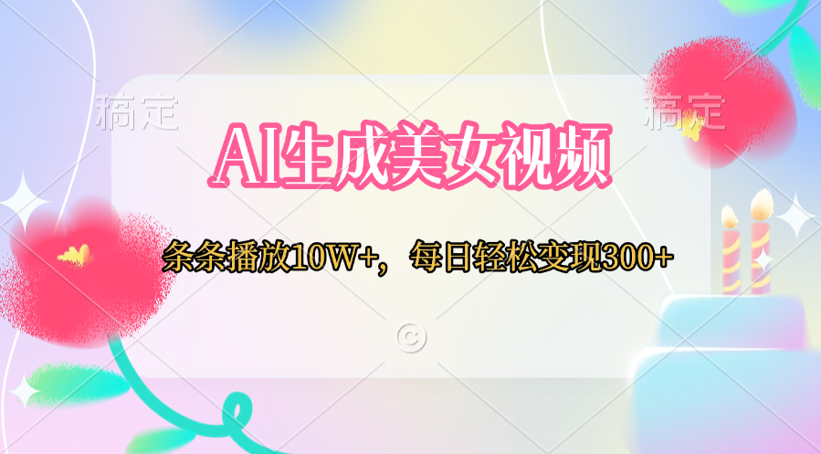 AI生成美女视频变现:条条播放10W+,每日轻松赚300+副业教程