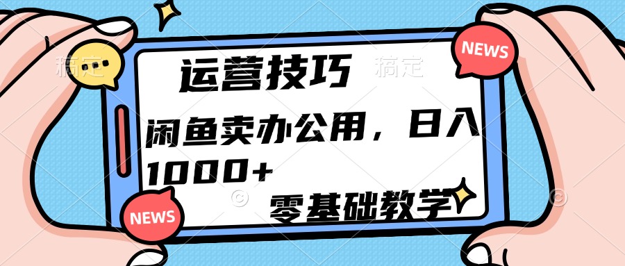 闲鱼卖办公用品日入1000+:新手必看的运营技巧实操干货