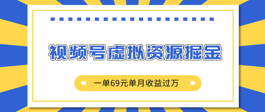 不用花2980!视频号虚拟资源掘金,一单69元,单月轻松过万收益