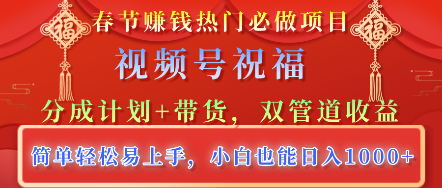 春节赚钱热门必做:视频号祝福分成+带货双管道收益,小白轻松日入1000+