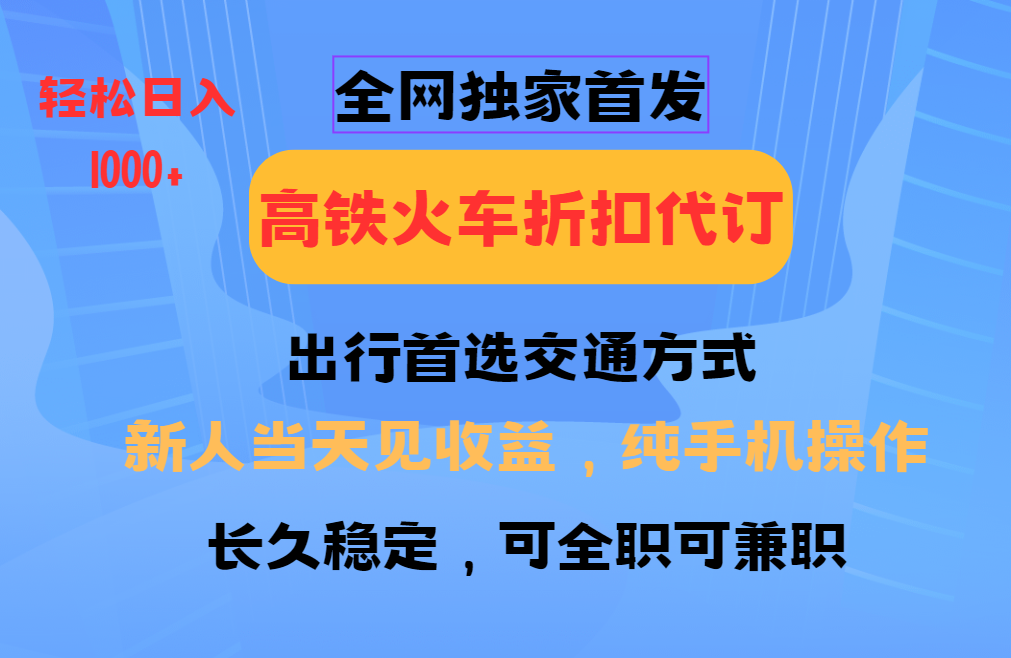 全网独家首发:全国高铁火车折扣代订,新手纯手机操作当日变现日入1000+