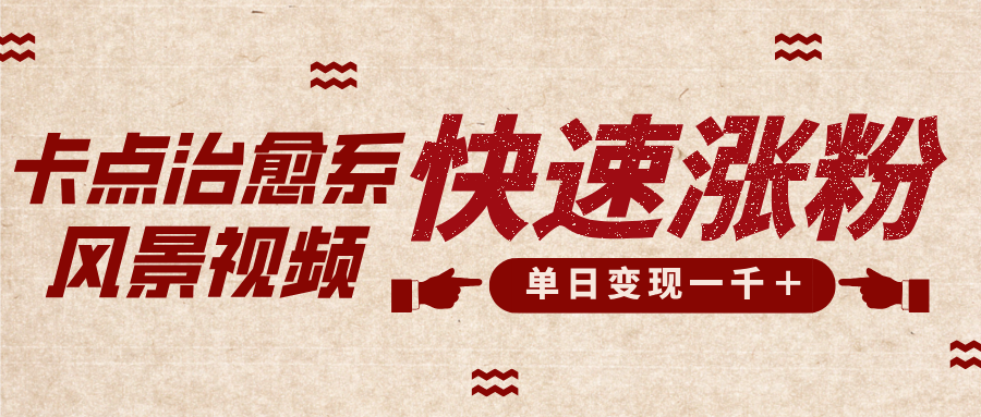 单日变现1000+!卡点治愈风景视频涨粉变现全攻略,快速上手技巧