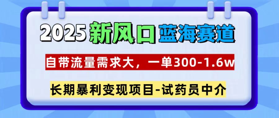 2025新风口蓝海赛道:试药员中介一单300~1.6w,需求自带流量大