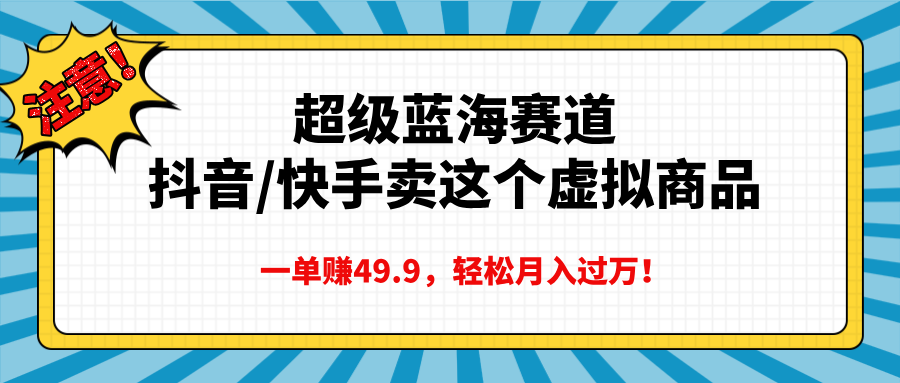 超级蓝海赛道:抖音快手卖这款虚拟商品,一单赚49.9,轻松月入过万