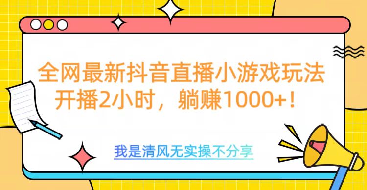 全网首发!抖音直播小游戏新玩法,开播2小时轻松躺赚1000+!