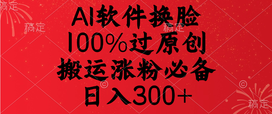 AI换脸工具:100%过原创搬运,涨粉必备日入300+