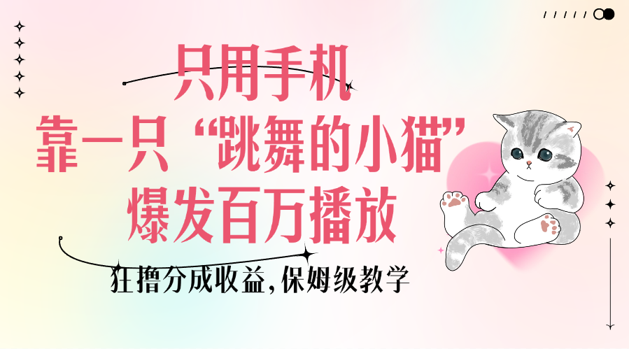 手机拍“跳舞小猫”百万播放!保姆级教学,狂撸分成收益,新手零门槛操作