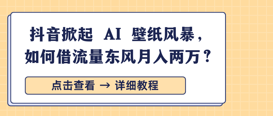 抖音AI壁纸怎么赚钱?借流量红利月入两万,实操攻略来了