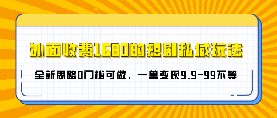 【原价1680免费学】短剧私域全新玩法:0门槛新手可做,一单变现9.9-99元