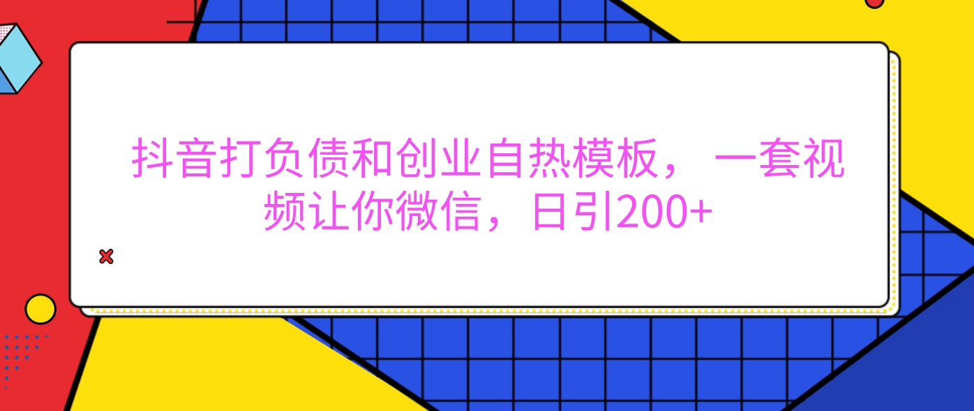 抖音负债创业自动模板:外面卖1980元,一套视频助你微信日引200+